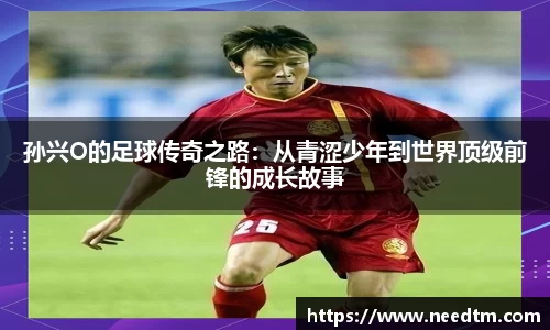 孙兴O的足球传奇之路：从青涩少年到世界顶级前锋的成长故事
