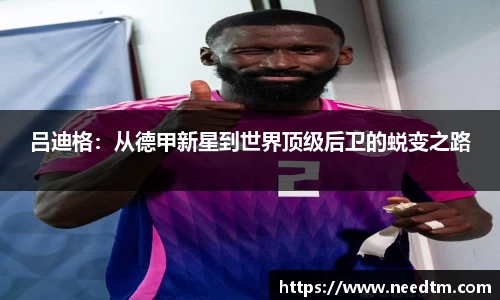 吕迪格：从德甲新星到世界顶级后卫的蜕变之路