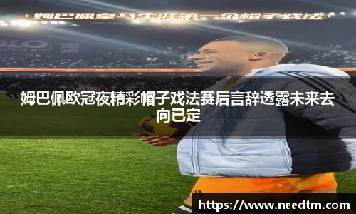 姆巴佩欧冠夜精彩帽子戏法赛后言辞透露未来去向已定