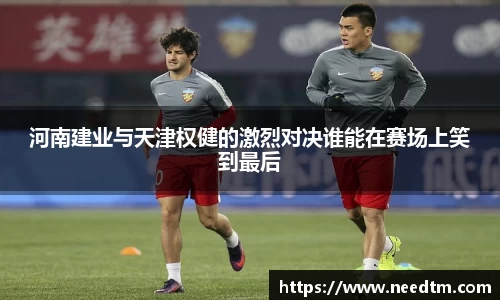 河南建业与天津权健的激烈对决谁能在赛场上笑到最后