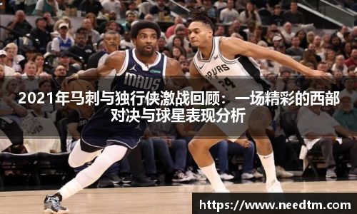 2021年马刺与独行侠激战回顾：一场精彩的西部对决与球星表现分析