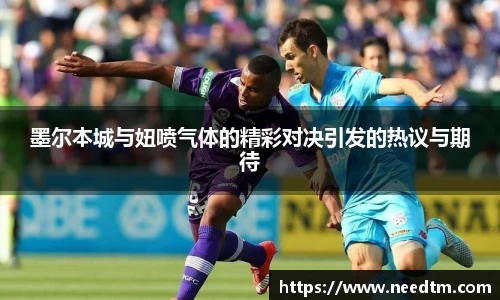 墨尔本城与妞喷气体的精彩对决引发的热议与期待